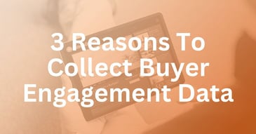 3 Reasons To Collect Buyer Engagement Data